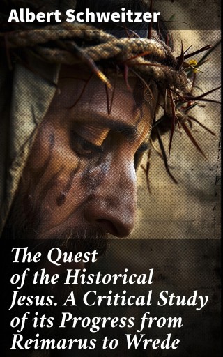 The Quest of the Historical Jesus. A Critical Study of its Progress from Reimarus to Wrede