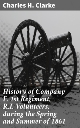 History of Company F, 1st Regiment, R.I. Volunteers, during the Spring and Summer of 1861