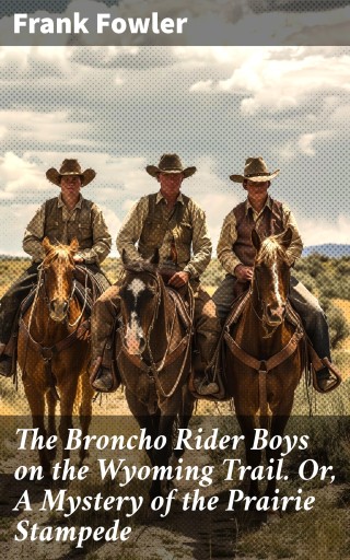 The Broncho Rider Boys on the Wyoming Trail. Or, A Mystery of the Prairie Stampede