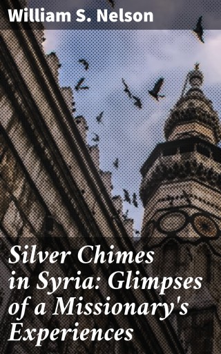 Silver Chimes in Syria: Glimpses of a Missionary's Experiences