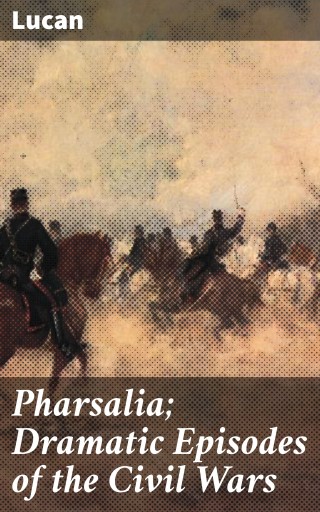 Pharsalia; Dramatic Episodes of the Civil Wars