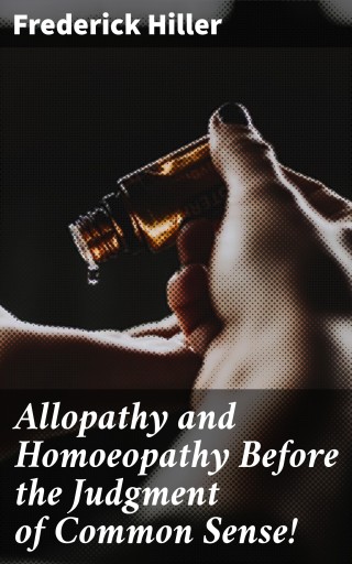 Allopathy and Homoeopathy Before the Judgment of Common Sense!