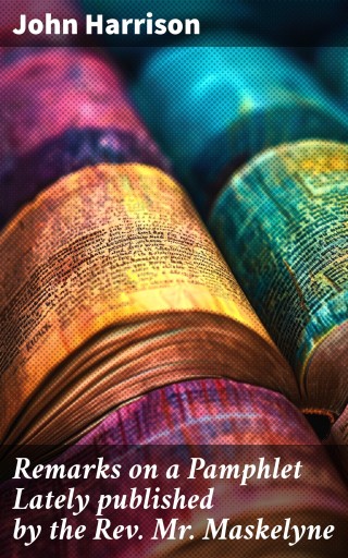 Remarks on a Pamphlet Lately published by the Rev. Mr. Maskelyne