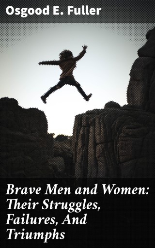 Brave Men and Women: Their Struggles, Failures, And Triumphs