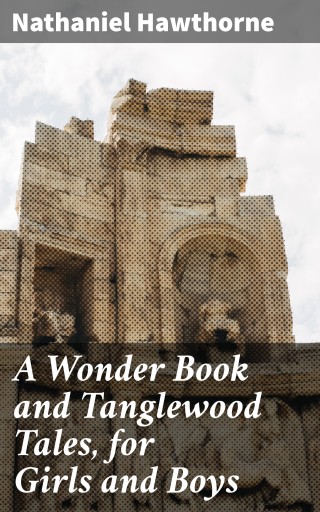 A Wonder Book and Tanglewood Tales, for Girls and Boys