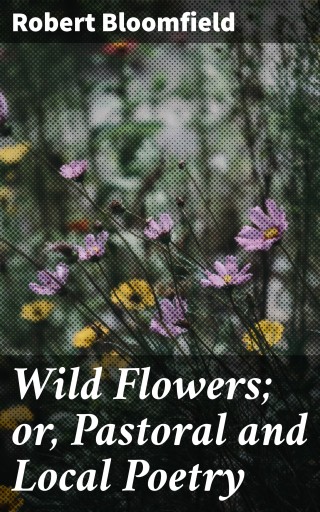 Wild Flowers; or, Pastoral and Local Poetry