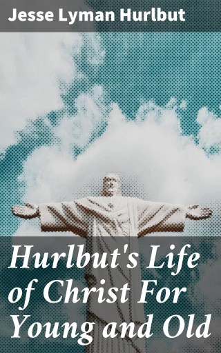 Hurlbut's Life of Christ For Young and Old