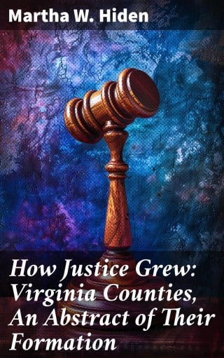 Portada del libro «How Justice Grew: Virginia Counties, An Abstract of Their Formation», de Martha W. Hiden
