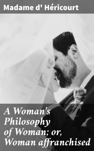 A Woman's Philosophy of Woman; or, Woman affranchised