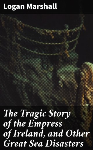 The Tragic Story of the Empress of Ireland, and Other Great Sea Disasters