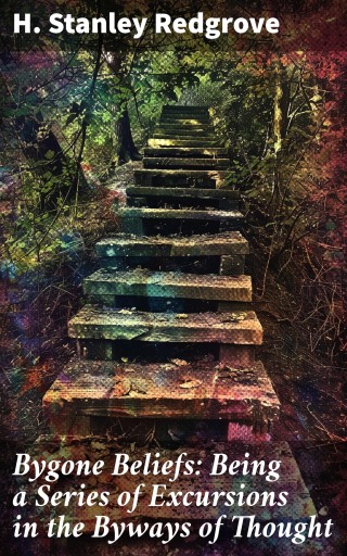 Bygone Beliefs: Being a Series of Excursions in the Byways of Thought