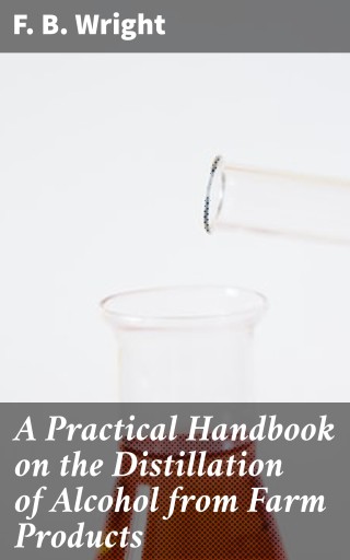 A Practical Handbook on the Distillation of Alcohol from Farm Products