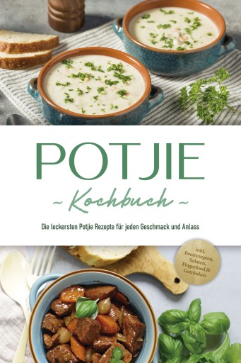 Potjie Kochbuch: Die leckersten Potjie Rezepte für jeden Geschmack und Anlass - inkl. Brotrezepten, Salaten, Fingerfood & Getränken