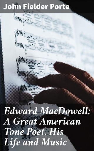 Edward MacDowell: A Great American Tone Poet, His Life and Music