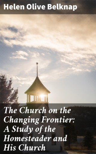 The Church on the Changing Frontier: A Study of the Homesteader and His Church