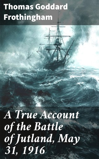 A True Account of the Battle of Jutland, May 31, 1916