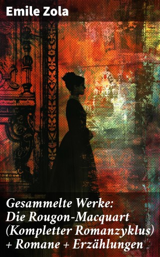 Gesammelte Werke: Die Rougon-Macquart (Kompletter Romanzyklus) + Romane + Erzählungen