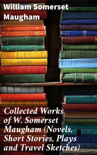 Collected Works of W. Somerset Maugham (Novels, Short Stories, Plays and Travel Sketches)