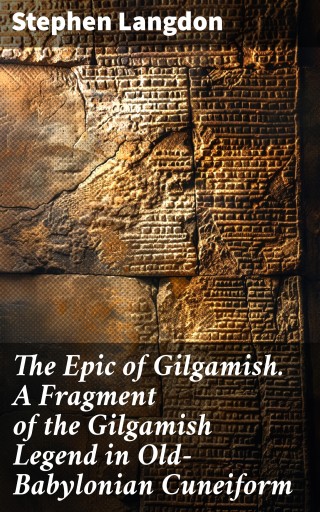 The Epic of Gilgamish. A Fragment of the Gilgamish Legend in Old-Babylonian Cuneiform