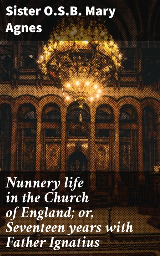 Nunnery life in the Church of England; or, Seventeen years with Father Ignatius