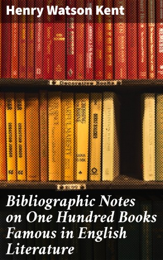 Bibliographic Notes on One Hundred Books Famous in English Literature