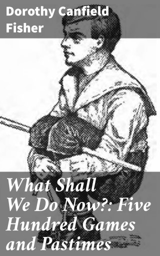What Shall We Do Now?: Five Hundred Games and Pastimes