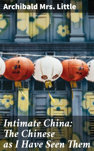Intimate China: The Chinese as I Have Seen Them