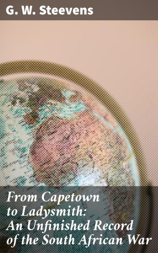 From Capetown to Ladysmith: An Unfinished Record of the South African War