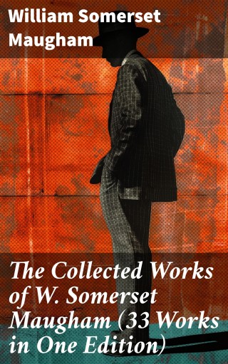 The Collected Works of W. Somerset Maugham (33 Works in One Edition)