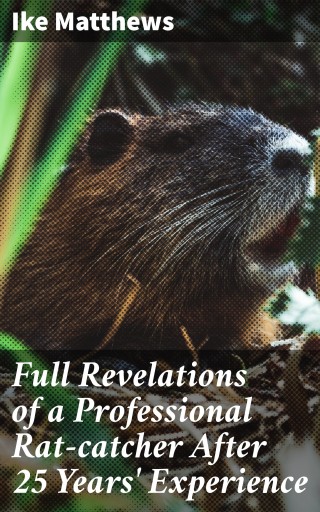 Full Revelations of a Professional Rat-catcher After 25 Years' Experience