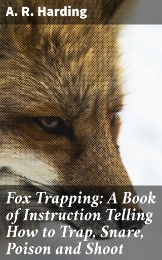 Fox Trapping: A Book of Instruction Telling How to Trap, Snare, Poison and Shoot