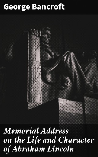 Memorial Address on the Life and Character of Abraham Lincoln