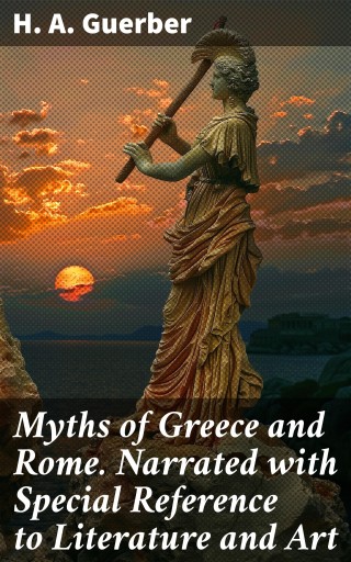 Myths of Greece and Rome. Narrated with Special Reference to Literature and Art