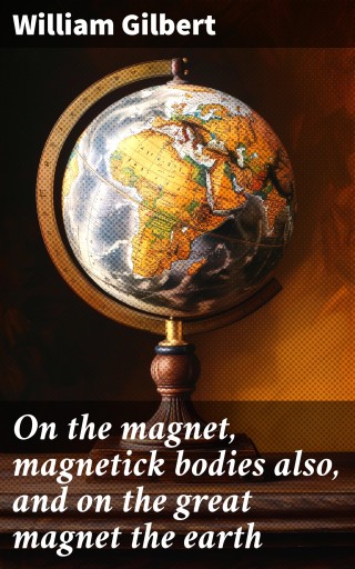 On the magnet, magnetick bodies also, and on the great magnet the earth