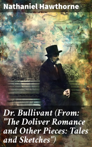 Portada del libro «Dr. Bullivant (From: "The Doliver Romance and Other Pieces: Tales and Sketches")», de Nathaniel Hawthorne