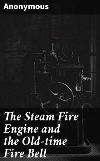 Portada del libro «The Steam Fire Engine and the Old-time Fire Bell», de Anonymous