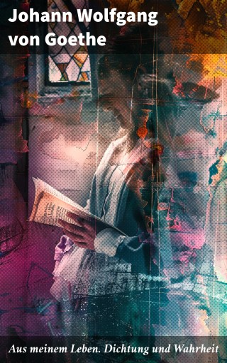 Aus meinem Leben. Dichtung und Wahrheit