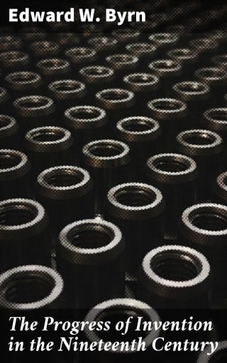 The Progress of Invention in the Nineteenth Century