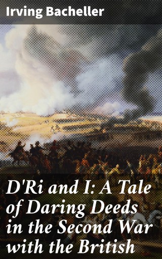 D'Ri and I: A Tale of Daring Deeds in the Second War with the British