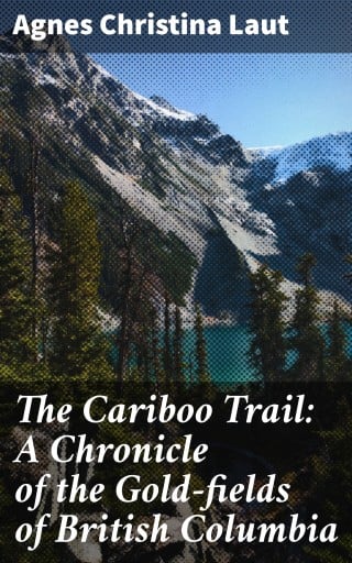 The Cariboo Trail: A Chronicle of the Gold-fields of British Columbia