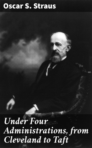 Under Four Administrations, from Cleveland to Taft