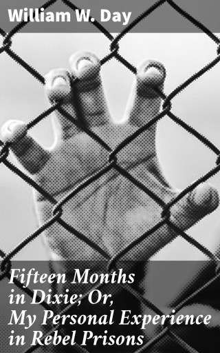 Fifteen Months in Dixie; Or, My Personal Experience in Rebel Prisons