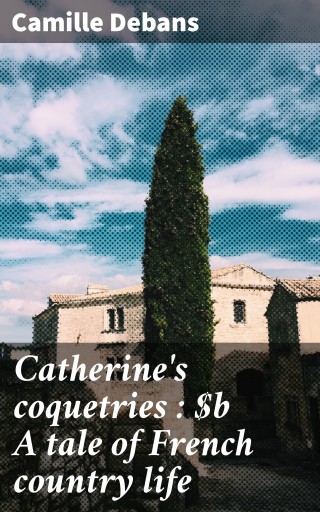 Catherine's coquetries : A tale of French country life