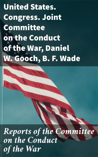 Reports of the Committee on the Conduct of the War
