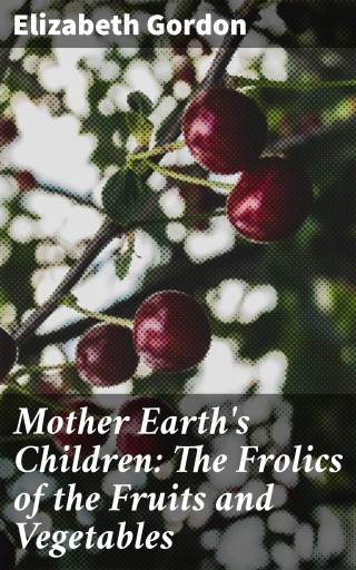 Mother Earth's Children: The Frolics of the Fruits and Vegetables