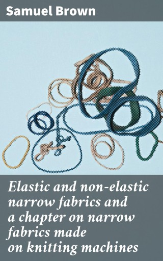 Elastic and non-elastic narrow fabrics and a chapter on narrow fabrics made on knitting machines
