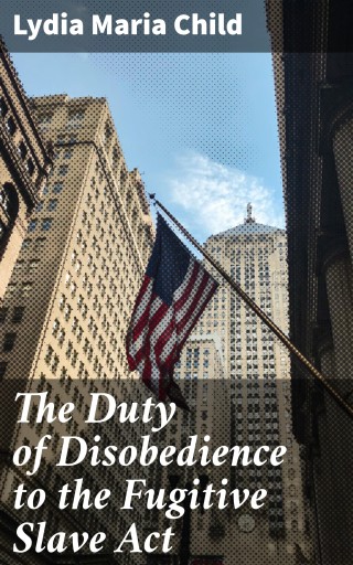 The Duty of Disobedience to the Fugitive Slave Act