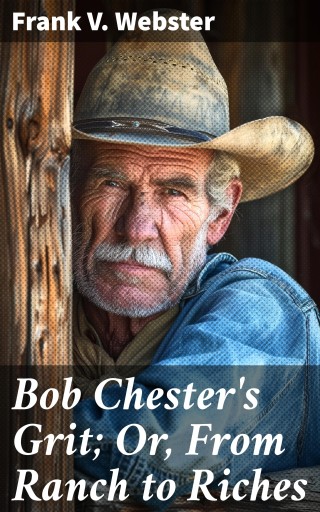 Bob Chester's Grit; Or, From Ranch to Riches
