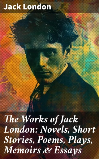 Portada del libro «The Works of Jack London: Novels, Short Stories, Poems, Plays, Memoirs & Essays», de Jack London
