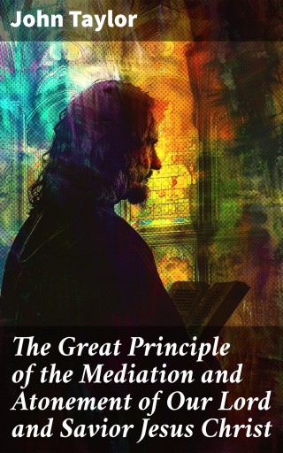 The Great Principle of the Mediation and Atonement of Our Lord and Savior Jesus Christ